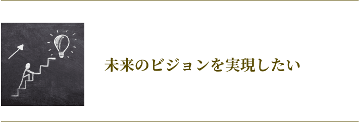 未来のビジョンを実現したい